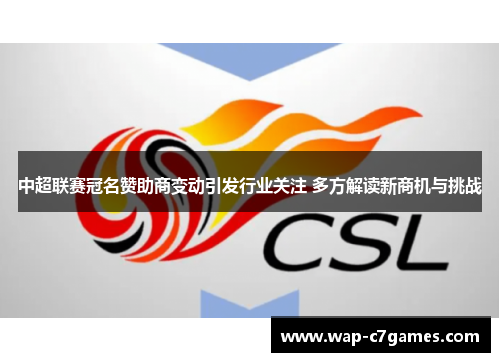 中超联赛冠名赞助商变动引发行业关注 多方解读新商机与挑战
