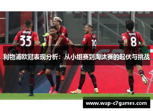 利物浦欧冠表现分析：从小组赛到淘汰赛的起伏与挑战