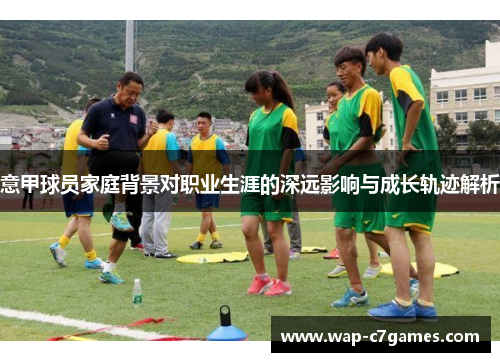 意甲球员家庭背景对职业生涯的深远影响与成长轨迹解析