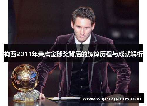 梅西2011年荣膺金球奖背后的辉煌历程与成就解析