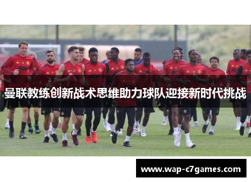 曼联教练创新战术思维助力球队迎接新时代挑战