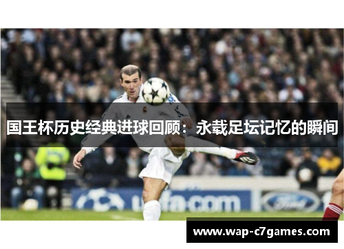 国王杯历史经典进球回顾：永载足坛记忆的瞬间