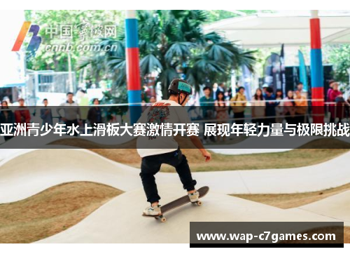 亚洲青少年水上滑板大赛激情开赛 展现年轻力量与极限挑战
