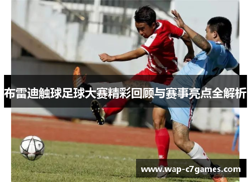 布雷迪触球足球大赛精彩回顾与赛事亮点全解析