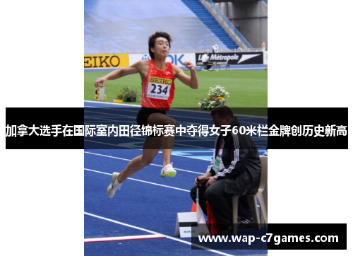 加拿大选手在国际室内田径锦标赛中夺得女子60米栏金牌创历史新高