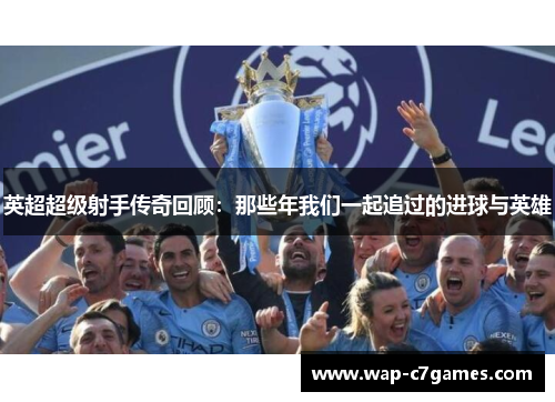 英超超级射手传奇回顾：那些年我们一起追过的进球与英雄