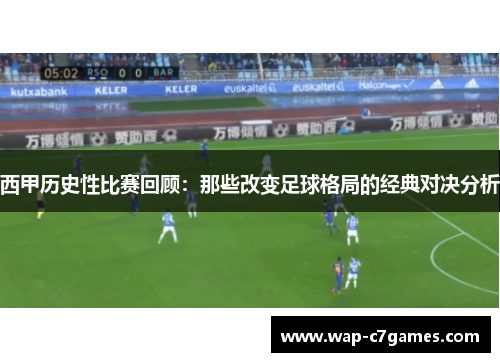 西甲历史性比赛回顾：那些改变足球格局的经典对决分析