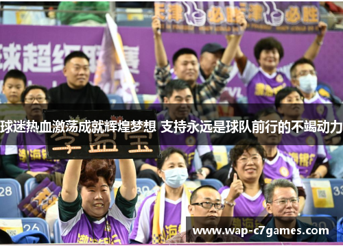球迷热血激荡成就辉煌梦想 支持永远是球队前行的不竭动力