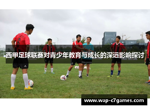 西甲足球联赛对青少年教育与成长的深远影响探讨