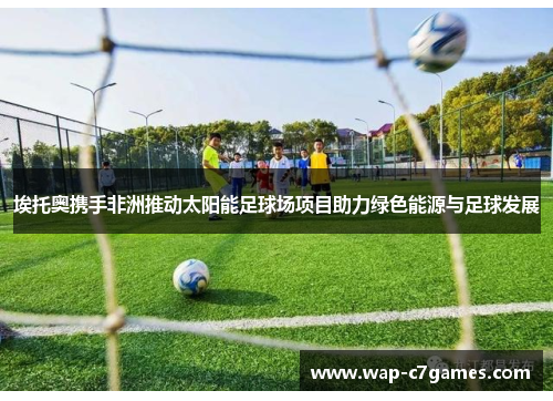 埃托奥携手非洲推动太阳能足球场项目助力绿色能源与足球发展