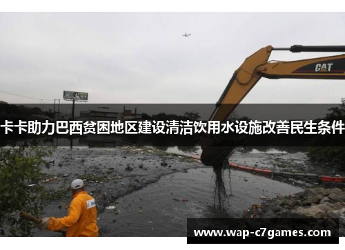 卡卡助力巴西贫困地区建设清洁饮用水设施改善民生条件