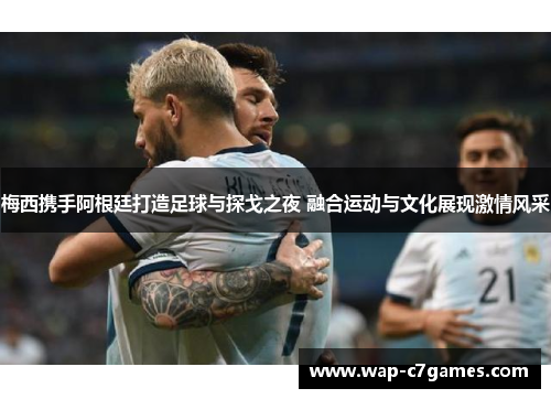 梅西携手阿根廷打造足球与探戈之夜 融合运动与文化展现激情风采