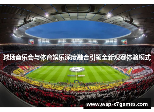 球场音乐会与体育娱乐深度融合引领全新观赛体验模式