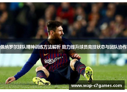 佩纳罗尔球队精神训练方法解析 助力提升球员竞技状态与团队协作
