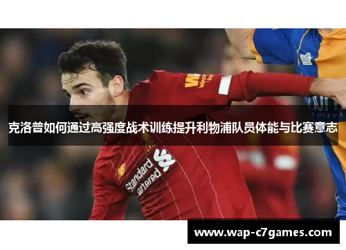 克洛普如何通过高强度战术训练提升利物浦队员体能与比赛意志