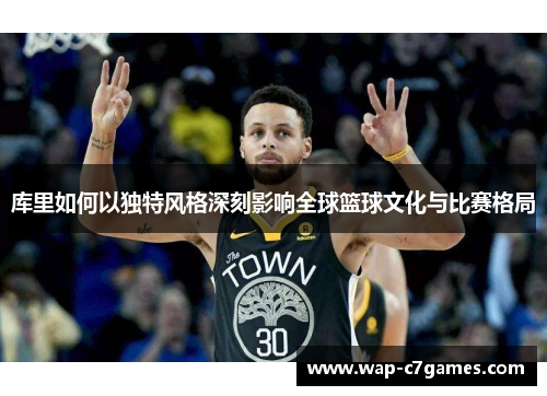 库里如何以独特风格深刻影响全球篮球文化与比赛格局