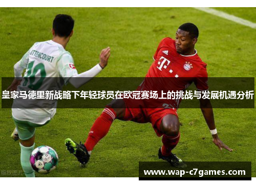 皇家马德里新战略下年轻球员在欧冠赛场上的挑战与发展机遇分析