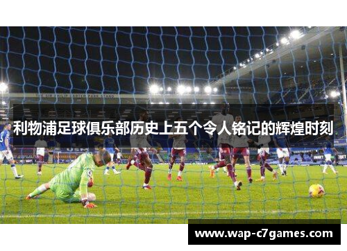 利物浦足球俱乐部历史上五个令人铭记的辉煌时刻