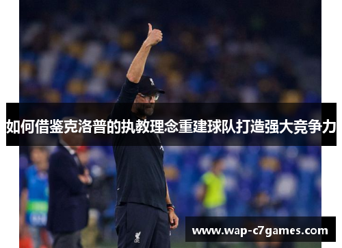 如何借鉴克洛普的执教理念重建球队打造强大竞争力
