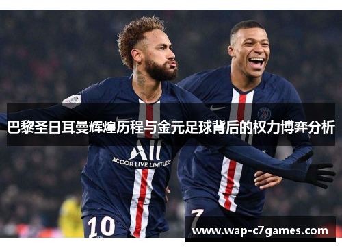 巴黎圣日耳曼辉煌历程与金元足球背后的权力博弈分析