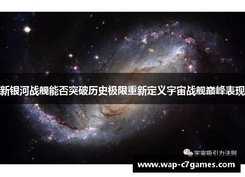 新银河战舰能否突破历史极限重新定义宇宙战舰巅峰表现