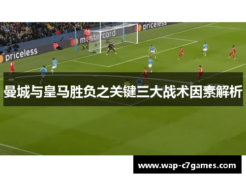 曼城与皇马胜负之关键三大战术因素解析