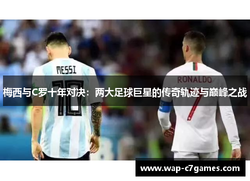 梅西与C罗十年对决：两大足球巨星的传奇轨迹与巅峰之战