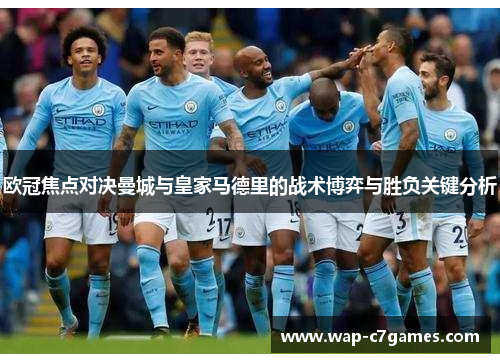欧冠焦点对决曼城与皇家马德里的战术博弈与胜负关键分析