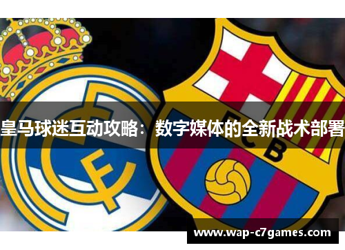 皇马球迷互动攻略：数字媒体的全新战术部署