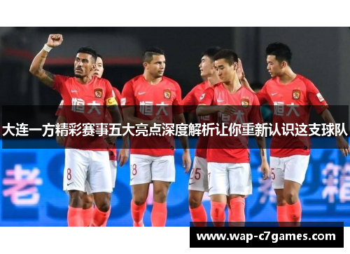 大连一方精彩赛事五大亮点深度解析让你重新认识这支球队