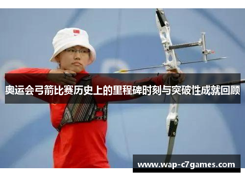 奥运会弓箭比赛历史上的里程碑时刻与突破性成就回顾