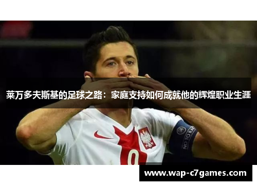 莱万多夫斯基的足球之路：家庭支持如何成就他的辉煌职业生涯