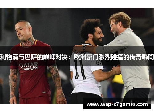 利物浦与巴萨的巅峰对决：欧洲豪门激烈碰撞的传奇瞬间