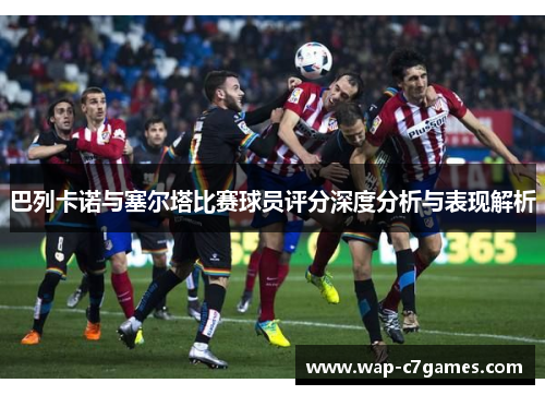 巴列卡诺与塞尔塔比赛球员评分深度分析与表现解析