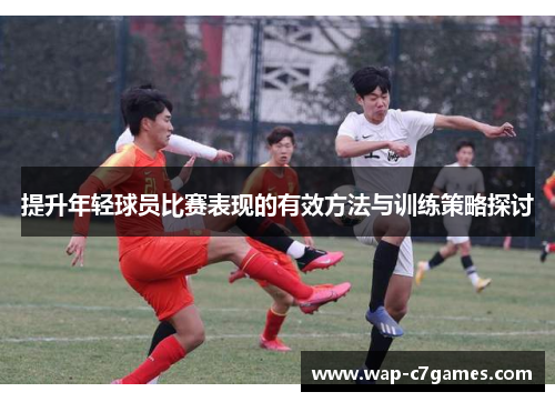 提升年轻球员比赛表现的有效方法与训练策略探讨