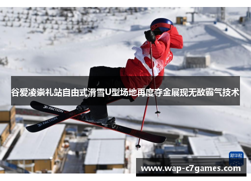 谷爱凌崇礼站自由式滑雪U型场地再度夺金展现无敌霸气技术