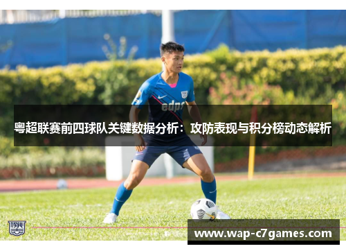 粤超联赛前四球队关键数据分析：攻防表现与积分榜动态解析