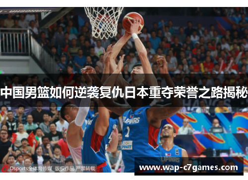 中国男篮如何逆袭复仇日本重夺荣誉之路揭秘