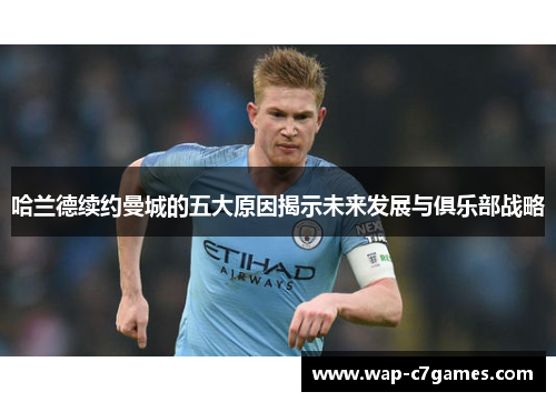 哈兰德续约曼城的五大原因揭示未来发展与俱乐部战略