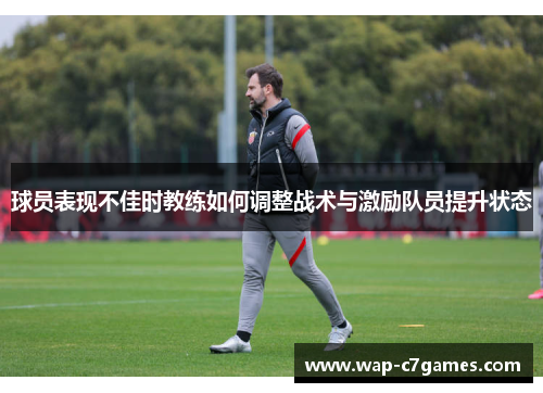 球员表现不佳时教练如何调整战术与激励队员提升状态