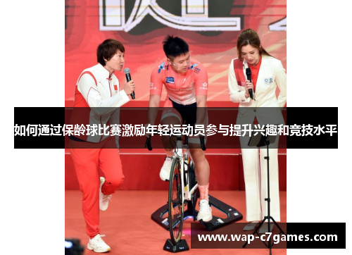如何通过保龄球比赛激励年轻运动员参与提升兴趣和竞技水平