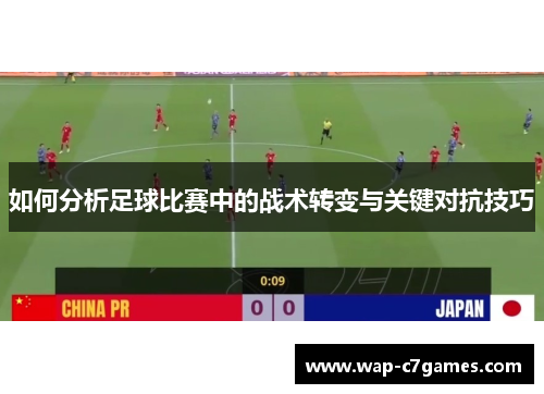 如何分析足球比赛中的战术转变与关键对抗技巧