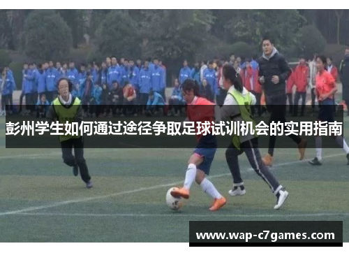 彭州学生如何通过途径争取足球试训机会的实用指南