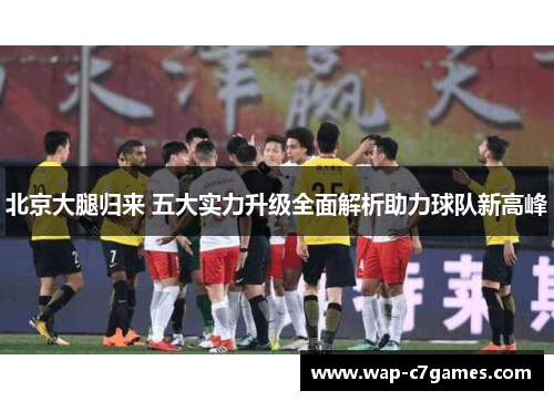 北京大腿归来 五大实力升级全面解析助力球队新高峰