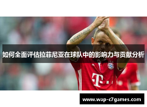 如何全面评估拉菲尼亚在球队中的影响力与贡献分析