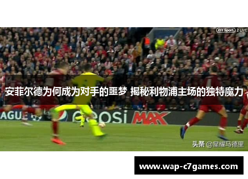 安菲尔德为何成为对手的噩梦 揭秘利物浦主场的独特魔力