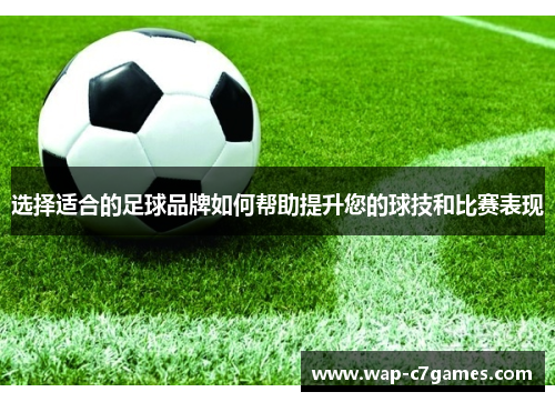 选择适合的足球品牌如何帮助提升您的球技和比赛表现