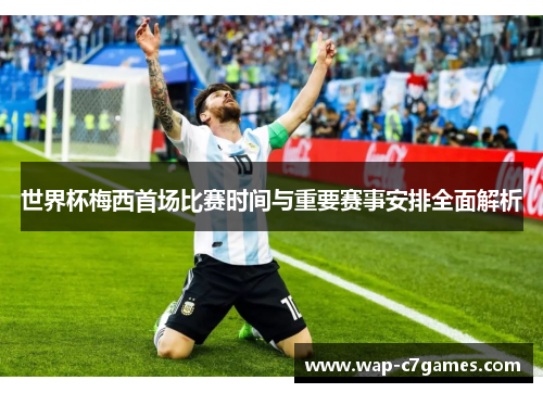 世界杯梅西首场比赛时间与重要赛事安排全面解析