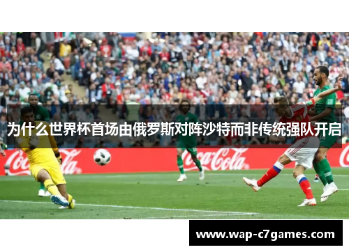 为什么世界杯首场由俄罗斯对阵沙特而非传统强队开启