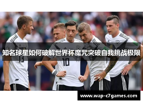 知名球星如何破解世界杯魔咒突破自我挑战极限